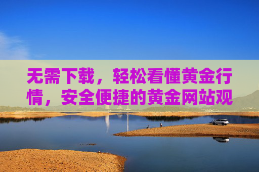 无需下载,轻松看懂黄金行情,安全便捷的黄金网站观看指南 无需下载,轻松看懂黄金行情,安全便捷的黄金网站观看指南