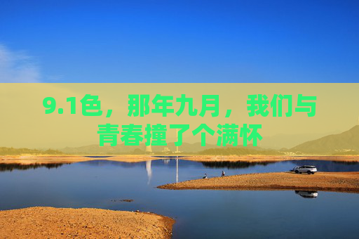 9.1色,那年九月,我们与青春撞了个满怀 9.1色,那年九月,我们与青春撞了个满怀