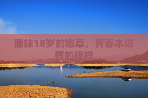 那抹18岁的嫩草,青春本该有的模样 那抹18岁的嫩草,青春本该有的模样