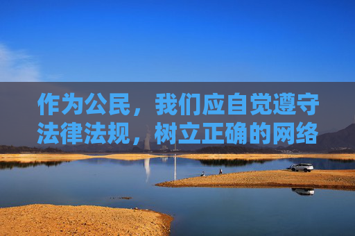 作为公民,我们应自觉遵守法律法规,树立正确的网络价值观,远离色情、暴力等不良信息,共同营造健康、文明、清朗的网络环境。如果发现此类违法信息,可向相关部门举报,共同维护网络空间的秩序与安全 作为公民,我们应自觉遵守法律法规,树立正确的网络价值观,远离色情、暴力等不良信息,共同营造健康、文明、清朗的网络环境。如果发现此类违法信息,可向相关部门举报,共同维护网络空间的秩序与安全