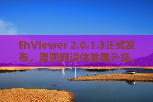 EhViewer 2.0.1.3正式发布，漫画阅读体验再升级，细节优化更懂漫迷