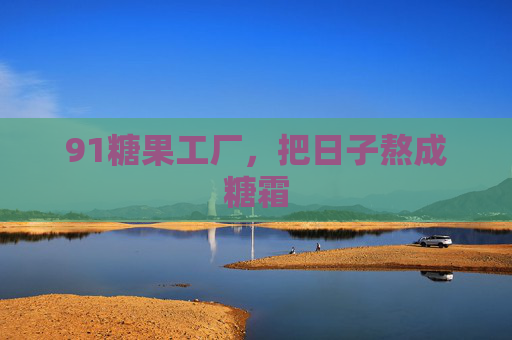 91糖果工厂，把日子熬成糖霜