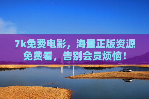 7k免费电影,海量正版资源免费看,告别会员烦恼! 7k免费电影,海量正版资源免费看,告别会员烦恼!