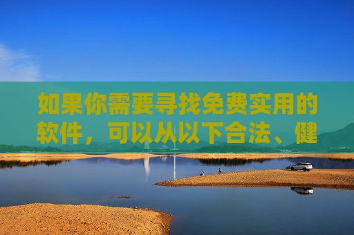如果你需要寻找免费实用的软件,可以从以下合法、健康的类别入手,这些软件能提升学习效率、丰富生活体验,且完全免费无收费 如果你需要寻找免费实用的软件,可以从以下合法、健康的类别入手,这些软件能提升学习效率、丰富生活体验,且完全免费无收费