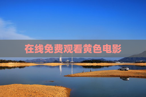 在线免费观看黄色电影 在线免费观看黄色电影