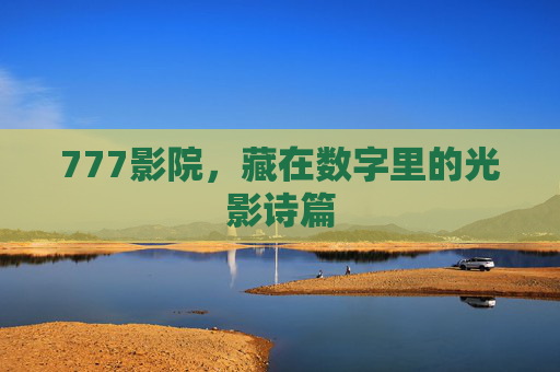 777影院,藏在数字里的光影诗篇 777影院,藏在数字里的光影诗篇