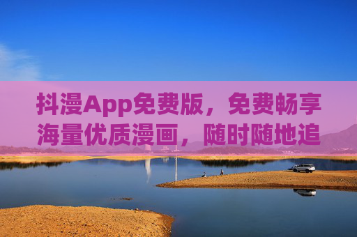 抖漫App免费版,免费畅享海量优质漫画,随时随地追更不停 抖漫App免费版,免费畅享海量优质漫画,随时随地追更不停