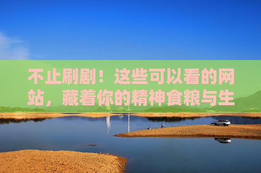 不止刷剧!这些可以看的网站,藏着你的精神食粮与生活灵感 不止刷剧!这些可以看的网站,藏着你的精神食粮与生活灵感
