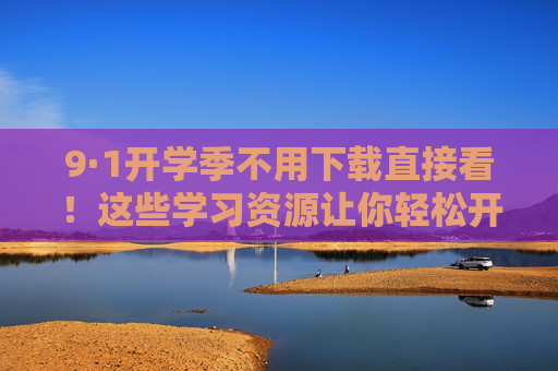9·1开学季不用下载直接看!这些学习资源让你轻松开启新学期 9·1开学季不用下载直接看!这些学习资源让你轻松开启新学期