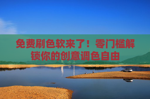 免费刷色软来了!零门槛解锁你的创意调色自由 免费刷色软来了!零门槛解锁你的创意调色自由