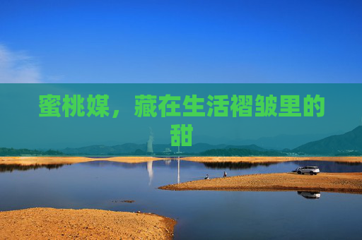 蜜桃媒，藏在生活褶皱里的甜