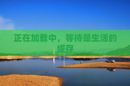 正在加载中,等待是生活的缓存 正在加载中,等待是生活的缓存
