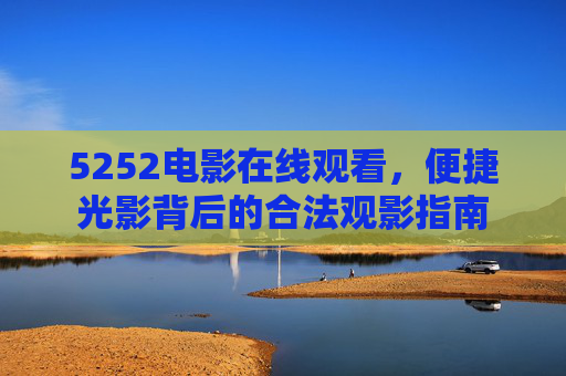5252电影在线观看,便捷光影背后的合法观影指南 5252电影在线观看,便捷光影背后的合法观影指南