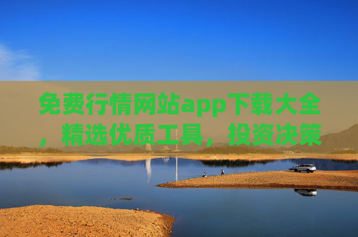 免费行情网站app下载大全,精选优质工具,投资决策更轻松 免费行情网站app下载大全,精选优质工具,投资决策更轻松