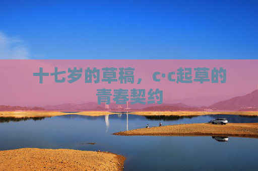 十七岁的草稿,c·c起草的青春契约 十七岁的草稿,c·c起草的青春契约