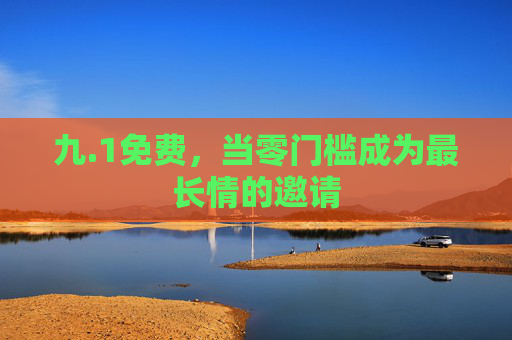 九.1免费,当零门槛成为最长情的邀请 九.1免费,当零门槛成为最长情的邀请