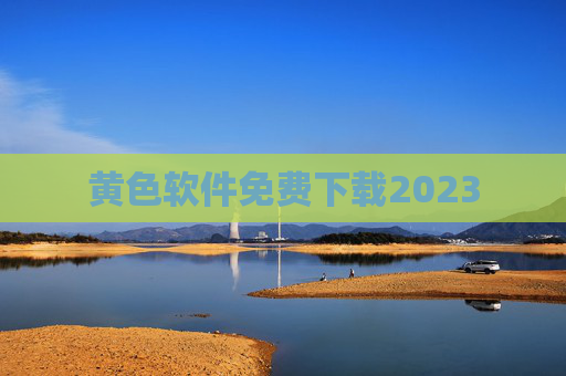 黄色软件免费下载2023 黄色软件免费下载2023