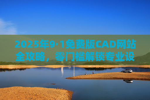2025年9·1免费版CAD网站全攻略，零门槛解锁专业设计工具