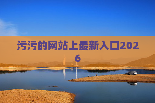 污污的网站上最新入口2026 污污的网站上最新入口2026
