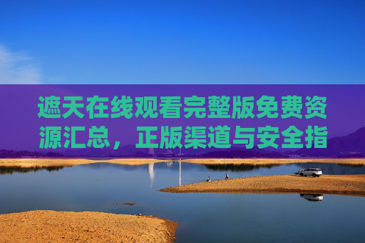遮天在线观看完整版免费资源汇总，正版渠道与安全指南