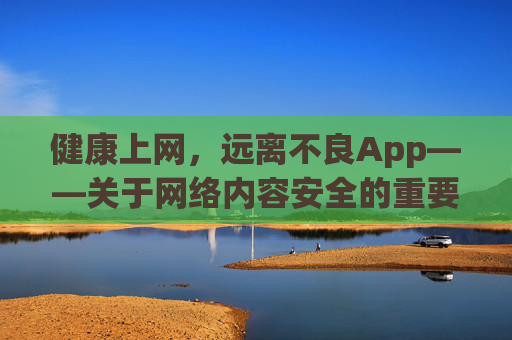 健康上网,远离不良App——关于网络内容安全的重要提醒 健康上网,远离不良App——关于网络内容安全的重要提醒