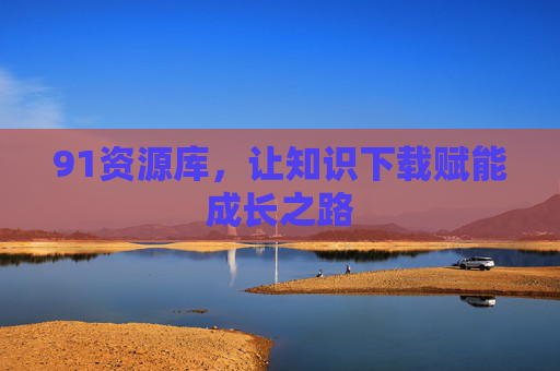 91资源库,让知识下载赋能成长之路 91资源库,让知识下载赋能成长之路