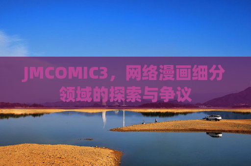 JMCOMIC3，网络漫画细分领域的探索与争议