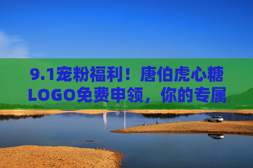9.1宠粉福利!唐伯虎心糖LOGO免费申领,你的专属甜蜜标识来了! 9.1宠粉福利!唐伯虎心糖LOGO免费申领,你的专属甜蜜标识来了!