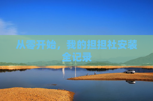 从零开始，我的担担社安装全记录