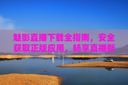 魅影直播下载全指南,安全获取正版应用,畅享直播新体验 魅影直播下载全指南,安全获取正版应用,畅享直播新体验