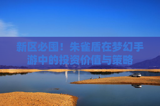 新区必囤！朱雀盾在梦幻手游中的投资价值与策略