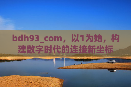bdh93_com,以1为始,构建数字时代的连接新坐标 bdh93_com,以1为始,构建数字时代的连接新坐标