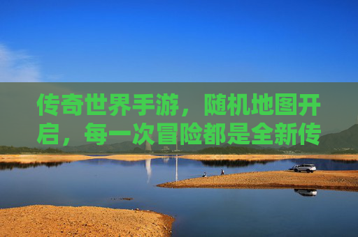 传奇世界手游，随机地图开启，每一次冒险都是全新传奇