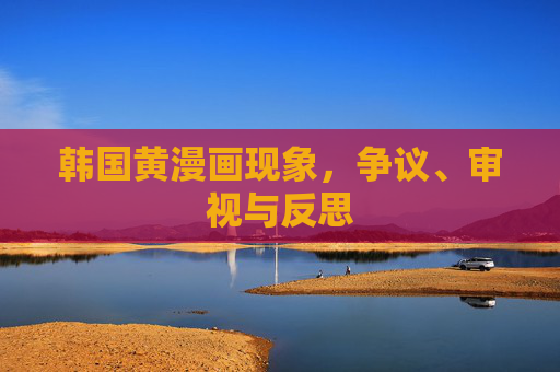 韩国黄漫画现象,争议、审视与反思 韩国黄漫画现象,争议、审视与反思