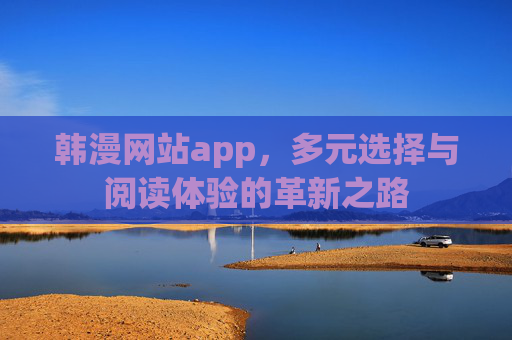 韩漫网站app，多元选择与阅读体验的革新之路