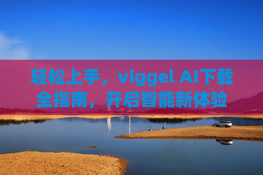 轻松上手,viggel AI下载全指南,开启智能新体验 轻松上手,viggel AI下载全指南,开启智能新体验