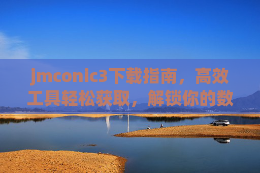 jmconic3下载指南,高效工具轻松获取,解锁你的数字生产力 jmconic3下载指南,高效工具轻松获取,解锁你的数字生产力