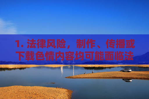 1. 法律风险,制作、传播或下载色情内容均可能面临法律处罚,包括罚款、拘留甚至刑事责任 1. 法律风险,制作、传播或下载色情内容均可能面临法律处罚,包括罚款、拘留甚至刑事责任