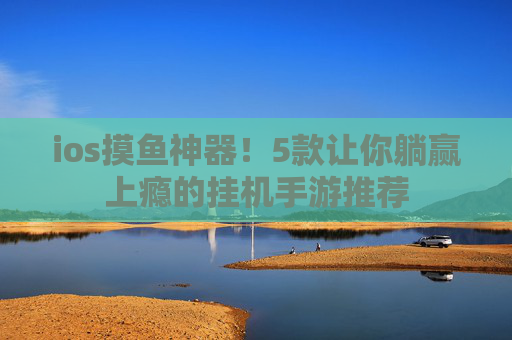 ios摸鱼神器!5款让你躺赢上瘾的挂机手游推荐 ios摸鱼神器!5款让你躺赢上瘾的挂机手游推荐