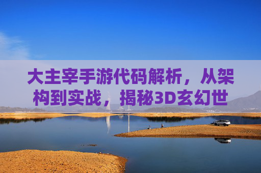 大主宰手游代码解析,从架构到实战,揭秘3D玄幻世界的底层逻辑 大主宰手游代码解析,从架构到实战,揭秘3D玄幻世界的底层逻辑