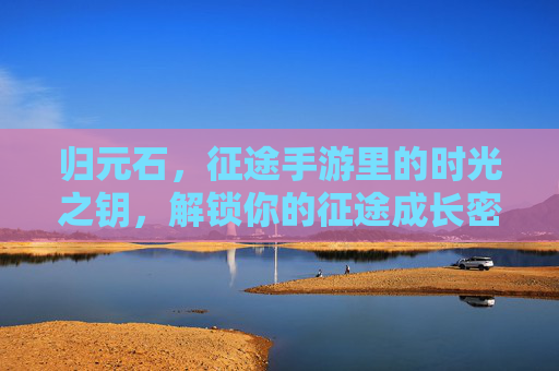 归元石,征途手游里的时光之钥,解锁你的征途成长密码 归元石,征途手游里的时光之钥,解锁你的征途成长密码