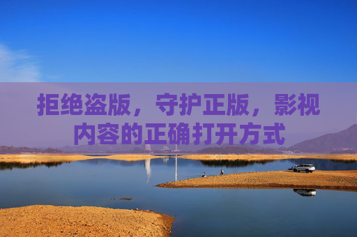 拒绝盗版，守护正版，影视内容的正确打开方式