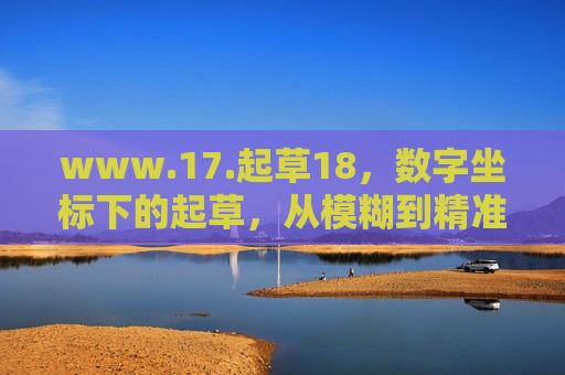 www.17.起草18,数字坐标下的起草,从模糊到精准的跃迁 www.17.起草18,数字坐标下的起草,从模糊到精准的跃迁