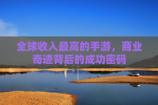 全球收入最高的手游，商业奇迹背后的成功密码