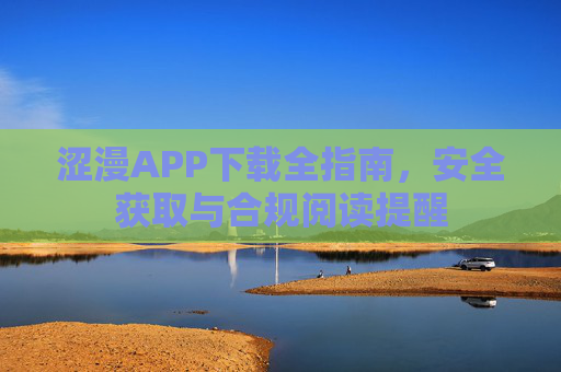 涩漫APP下载全指南,安全获取与合规阅读提醒 涩漫APP下载全指南,安全获取与合规阅读提醒