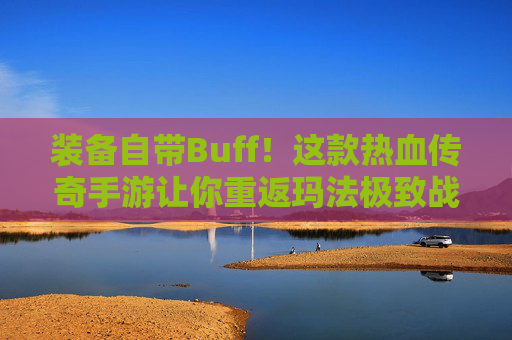 装备自带Buff！这款热血传奇手游让你重返玛法极致战力拉满！
