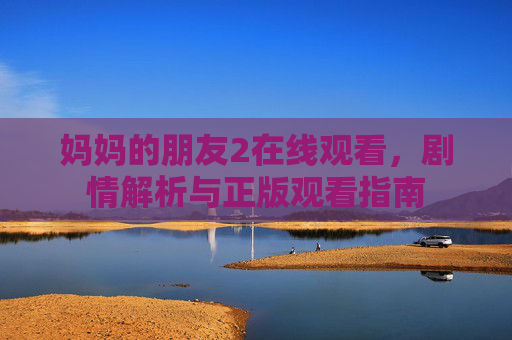 妈妈的朋友2在线观看,剧情解析与正版观看指南 妈妈的朋友2在线观看,剧情解析与正版观看指南
