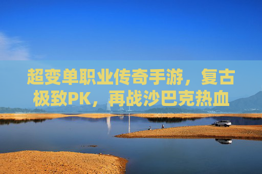 超变单职业传奇手游,复古极致PK,再战沙巴克热血重燃! 超变单职业传奇手游,复古极致PK,再战沙巴克热血重燃!