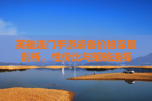 英雄连门手游装备价格深度剖析,性价比与策略选择 英雄连门手游装备价格深度剖析,性价比与策略选择