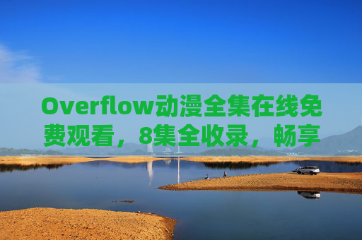Overflow动漫全集在线免费观看，8集全收录，畅享无删减体验